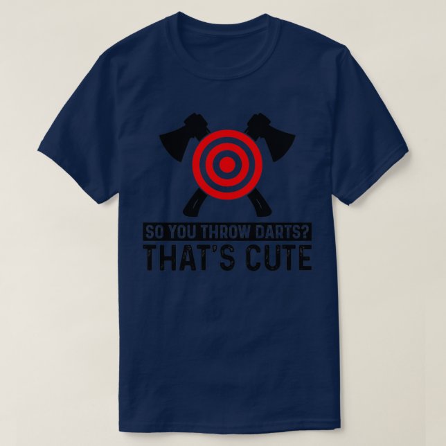You Throw Darts Thatx27s Cute I Throw Axes Itx27s  T-Shirt (Design Front)