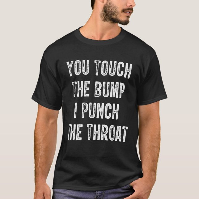 You Touch The Bump I Punch Throat T-Shirt (Front)