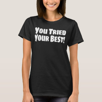 You Tried Your Best! Funny Supportive T Shirt