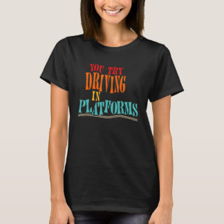 You Try Driving In Platforms T-Shirt