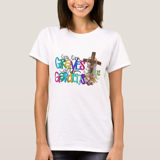 You Turn Grave Into Garden Christian Faith Jesus G T-Shirt (Front)