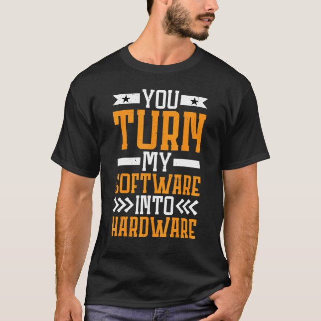 You Turn My Software Into Hardware T-Shirt (Front)