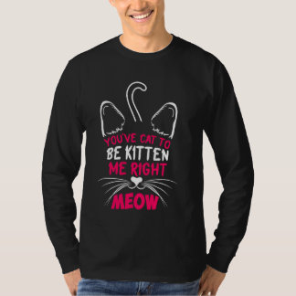 You´ve Cat To Be Kitten Me Right Meow Cat Lover Ki T-Shirt