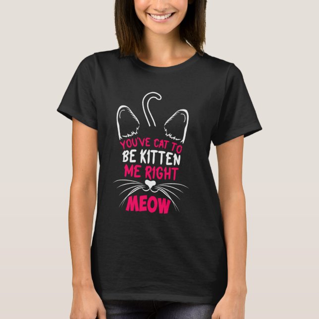 You´ve Cat To Be Kitten Me Right Meow Cat Lover Ki T-Shirt (Front)