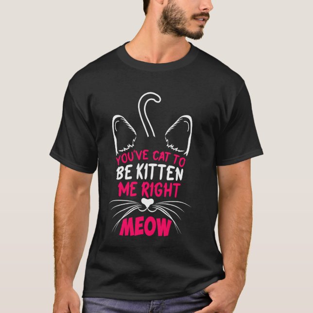 You´ve Cat To Be Kitten Me Right Meow Cat Lover Ki T-Shirt (Front)