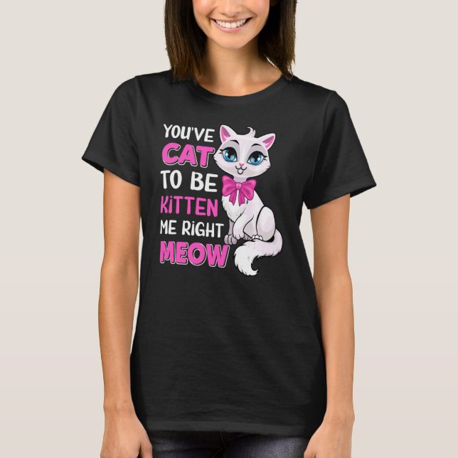 You´ve Cat To Be Kitten Me Right Meow Feline Cat L T-Shirt (Front)