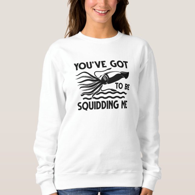 You’ve got To Be Squidding Me Sweatshirt (Front)