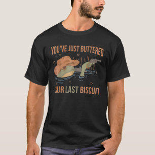 You ve Just Buttered Your Last Biscuit Funny Weste T-Shirt