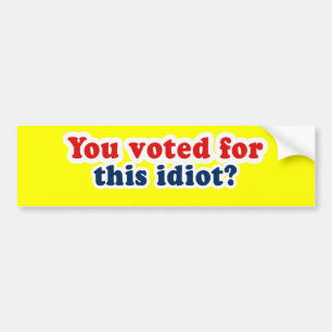 You voted for this idiot bumper sticker