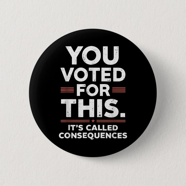 You Voted For This Its Called Consequences  6 Cm Round Badge (Front)