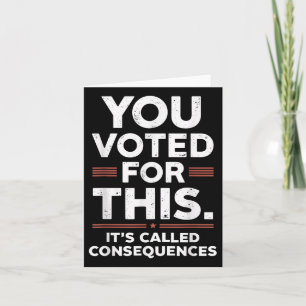 You Voted For This Its Called Consequences Card