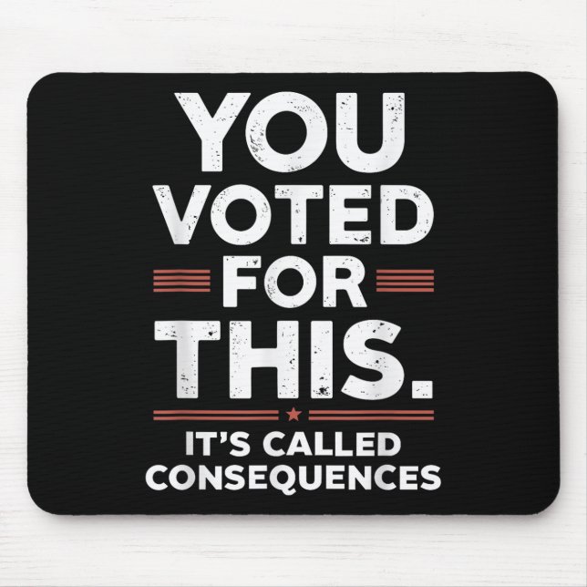 You Voted For This Its Called Consequences  Mouse Mat (Front)