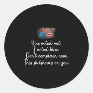 You Voted Red I Voted Blue Don't Complain Now  Classic Round Sticker