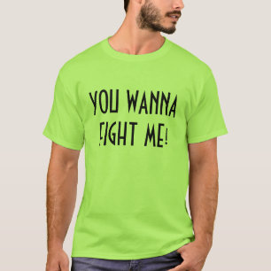 YOU WANNA FIGHT ME! T-Shirt