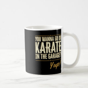 You Wanna Go Do Karate In The Garage - Yup Quote  Coffee Mug