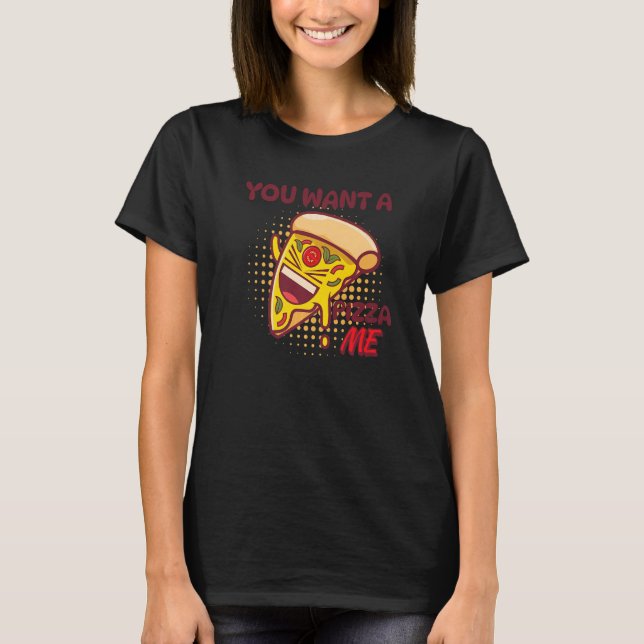 You Want A Pizza Of Me Pizza Foodie Pun Joke T-Shirt (Front)