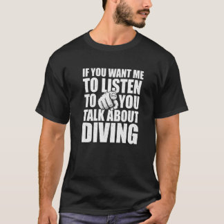 You Want Me To Listen Talk About Diving  Diver Hum T-Shirt