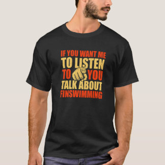You Want Me To Listen Talk About Finswimming   1 T-Shirt