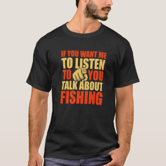 You Want Me To Listen Talk About Fishing  Fisherma T-Shirt