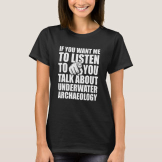 You Want Me To Listen Talk About Underwater Archae T-Shirt