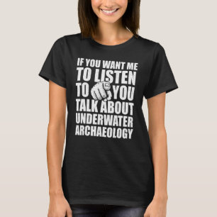 You Want Me To Listen Talk About Underwater Archae T-Shirt