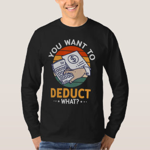 You Want To Deduct What CPA Accountant Tax Account T-Shirt