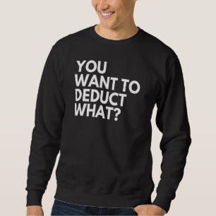 You Want To Deduct What  Tax Season 1 Sweatshirt