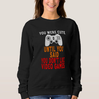 You Were Cute Until You Said You Don't Like Video Sweatshirt