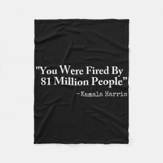 You Were Fired By 81 Million People - Funny Kamala Fleece Blanket