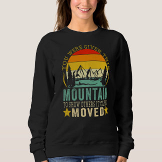 You Were Given This Mountain To Show Others It Can Sweatshirt