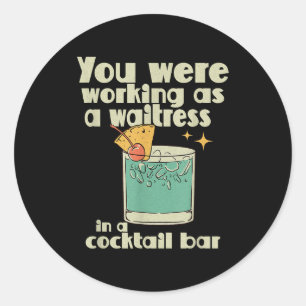 You Were Working As A Waitress In A Tail Bar _10 Classic Round Sticker