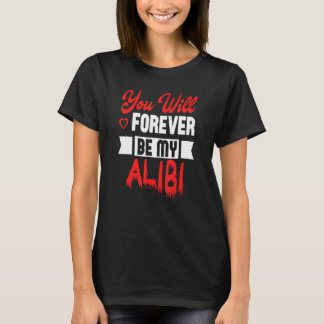 You Will Forever Be My Alibi lovers and relationsh T-Shirt