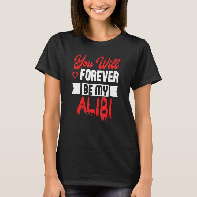 You Will Forever Be My Alibi lovers and relationsh T-Shirt (Front)