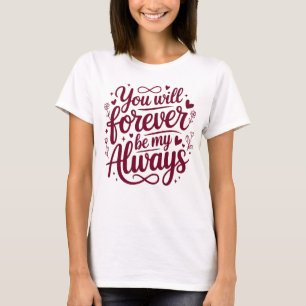You Will Forever Be My Always – Romantic Love T-Shirt