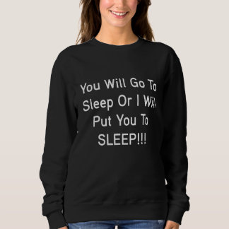 You Will Go To Sleep Or I Will Put You To SLEEP 3 Sweatshirt