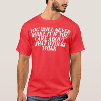 you will never make it you care about what others T-Shirt