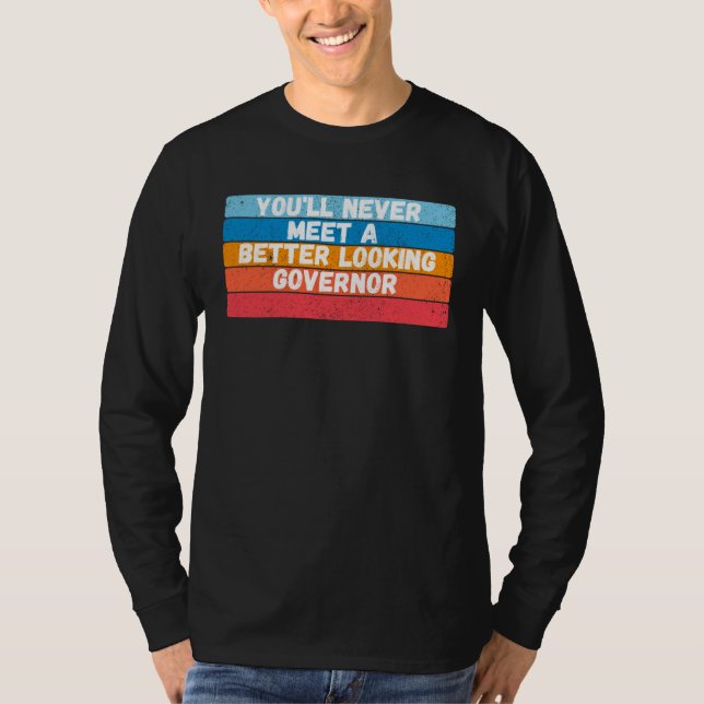 You Will Never Meet A Better Looking Governor T-Shirt (Front)