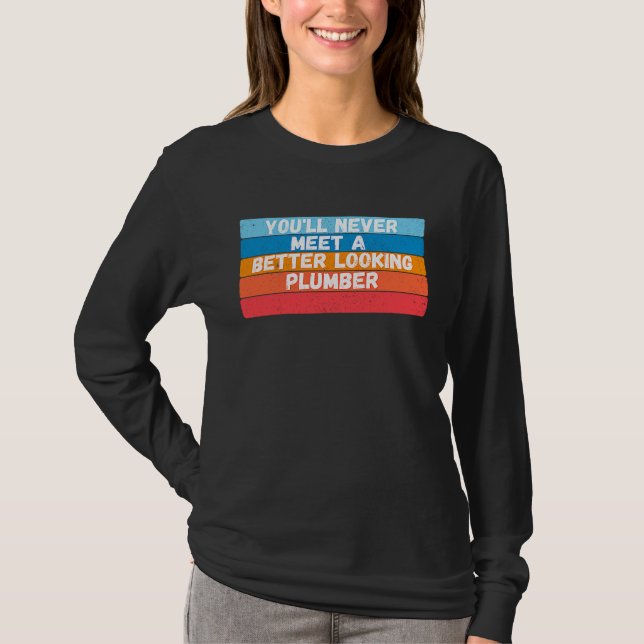 You Will Never Meet A Better Looking Plumber T-Shirt (Front)