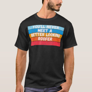 You Will Never Meet A Better Looking Roofer Gift T-Shirt