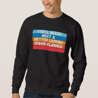 You Will Never Meet A Better Looking Urban Planner Sweatshirt