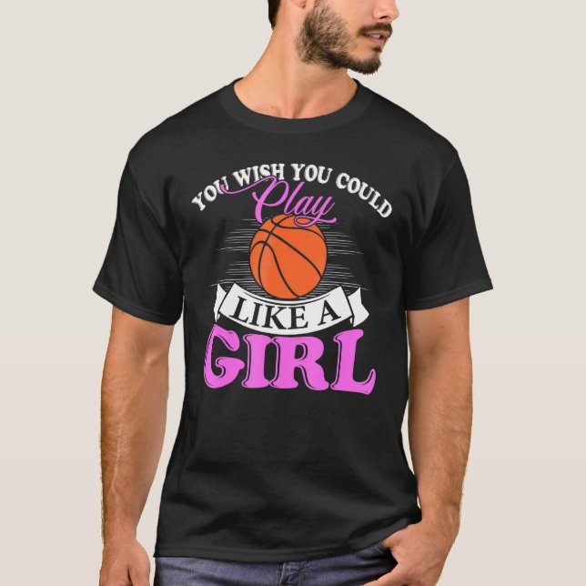 You Wish You Could Play Like A Girl Basketball T-Shirt (Front)