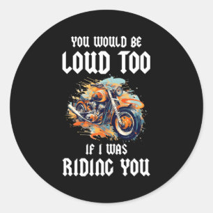 You Would Be Loud Too If I Was Riding You Classic Round Sticker