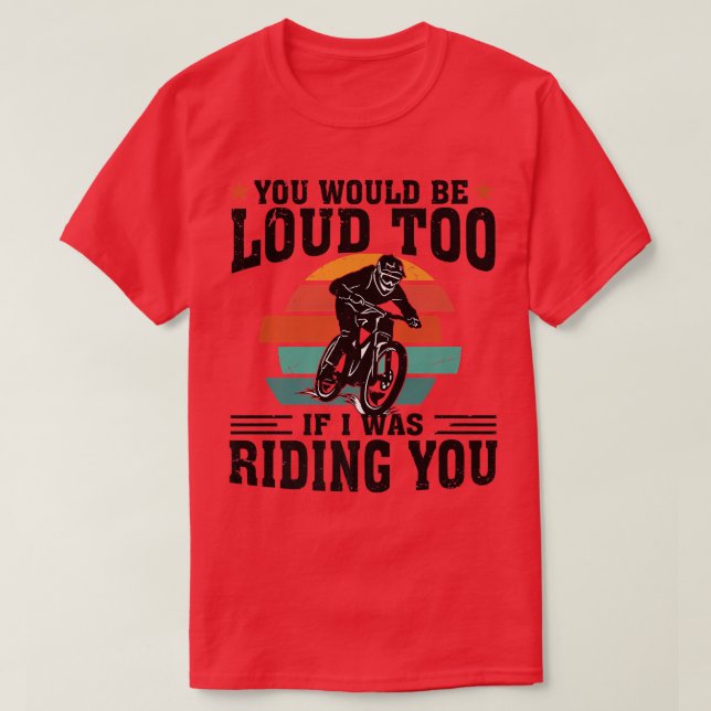 You Would Be Loud Too If I Was Riding You Funny Mo T-Shirt (Design Front)