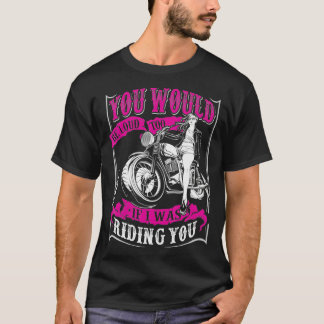 You would be loud too if I was riding you  T-Shirt