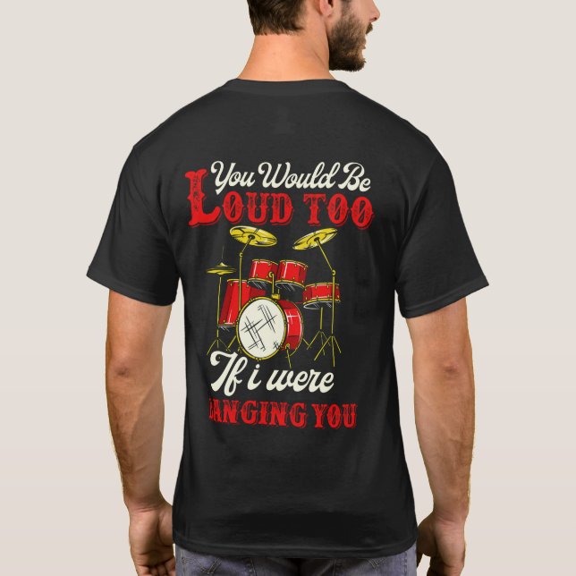 You Would Be Loud Too If I Were Banging Drummer T-Shirt (Back)