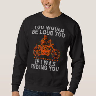 You Would Be Loud Too Riding You Biker Pun Motorc Sweatshirt