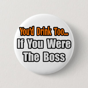 You'd Drink Too...Boss 6 Cm Round Badge