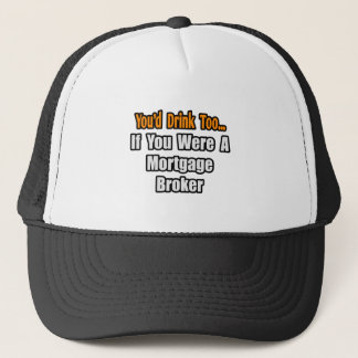 You'd Drink Too...Mortgage Broker Trucker Hat