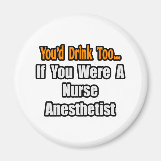 You'd Drink Too...Nurse Anaesthetist Magnet