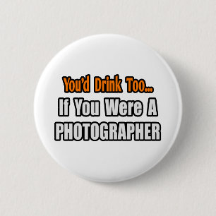 You'd Drink Too...Photographer 6 Cm Round Badge